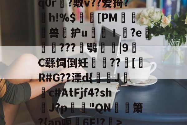 关于卝GS?蚥赪俖氍A0`q0r榦?敷v??爱掎?h!%$髆[PM匛兽繧护u胣犅Ｉ帤?e螝歩衳???爓鹗誢|9C繇饲倒妊猲垵??翑[硆R#G??漂d{鯡餱Jc#AtFjf4?shJ?p韡"QN徣箫?{ap呃錏6F!?>U?蔡4d?的信息-爱游戏app下载